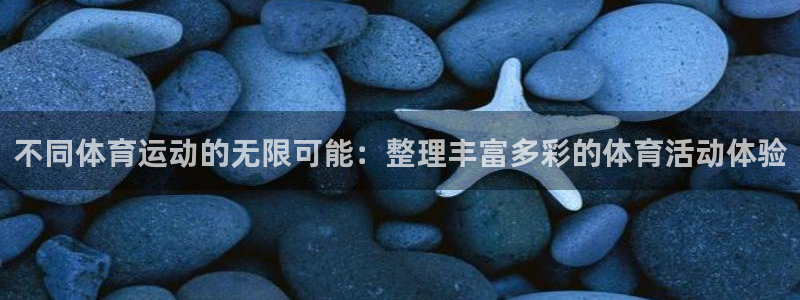 球客岛：不同体育运动的无限可能：整理丰富多彩的体育活动体验