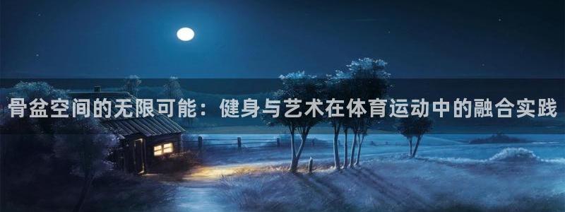 球客岛：骨盆空间的无限可能：健身与艺术在体育运动中的融合实践
