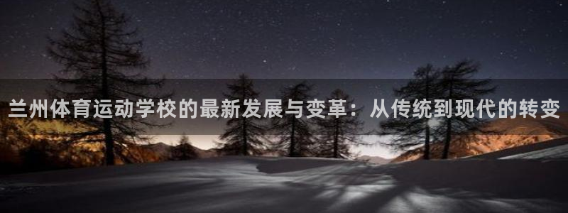 球客岛：兰州体育运动学校的最新发展与变革：从传统到现代的转变