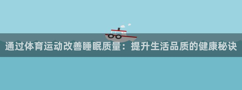 球客岛：通过体育运动改善睡眠质量：提升生活品质的健康秘诀