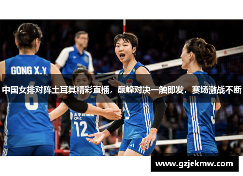 中国女排对阵土耳其精彩直播，巅峰对决一触即发，赛场激战不断