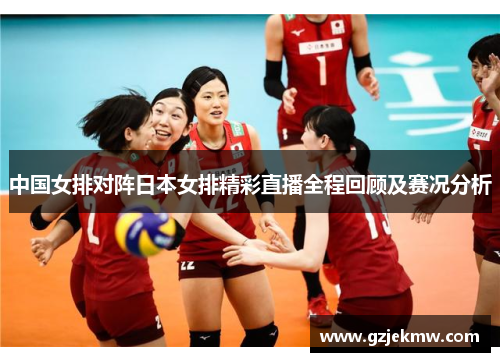 中国女排对阵日本女排精彩直播全程回顾及赛况分析