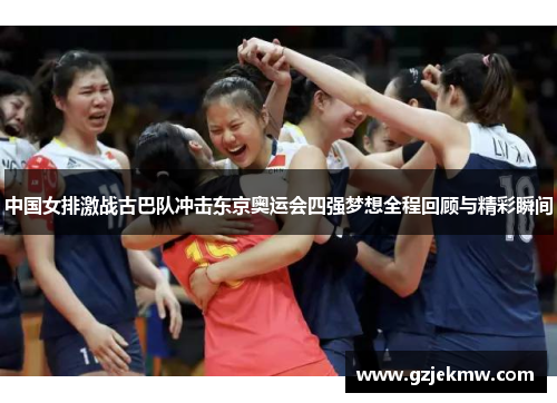 中国女排激战古巴队冲击东京奥运会四强梦想全程回顾与精彩瞬间