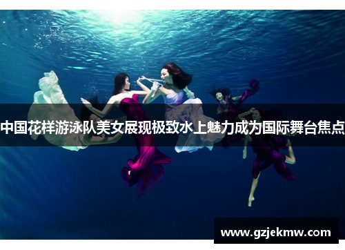 中国花样游泳队美女展现极致水上魅力成为国际舞台焦点