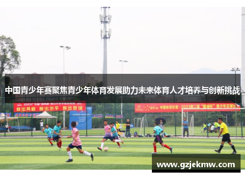 中国青少年赛聚焦青少年体育发展助力未来体育人才培养与创新挑战